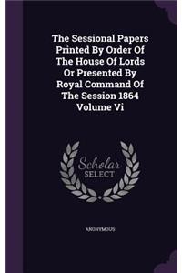 The Sessional Papers Printed by Order of the House of Lords or Presented by Royal Command of the Session 1864 Volume VI