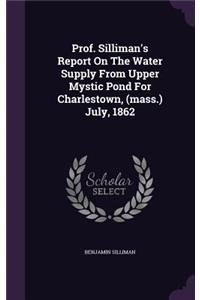 Prof. Silliman's Report On The Water Supply From Upper Mystic Pond For Charlestown, (mass.) July, 1862