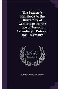 The Student's Handbook to the University of Cambridge, for the use of Persons Intending to Enter at the University