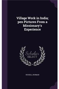 Village Work in India; pen Pictures From a Missionary's Experience