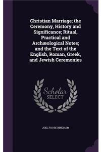 Christian Marriage; the Ceremony, History and Significance; Ritual, Practical and Archæological Notes; and the Text of the English, Roman, Greek, and Jewish Ceremonies