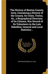 The History of Benton County, Iowa, Containing a History of the County, Its Cities, Towns, &c., a Biographical Directory of Its Citizens, War Record of Its Volunteers in the Late Rebellion, General and Local Statistics ..