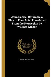 John Gabriel Borkman, a Play in Four Acts. Translated from the Norwegian by William Archer