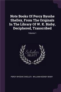 Note Books Of Percy Bysshe Shelley, From The Originals In The Library Of W. K. Bixby, Deciphered, Transcribed; Volume 1