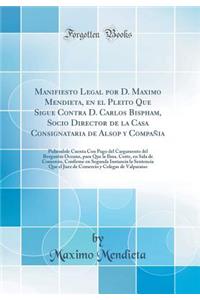 Manifiesto Legal Por D. Maximo Mendieta, En El Pleito Que Sigue Contra D. Carlos Bispham, Socio Director de la Casa Consignataria de Alsop Y Compaï¿½ia: Pidiendole Cuenta Con Pago del Cargamento del Bergantin Oceano, Para Que La Ilma. Corte, En Sal