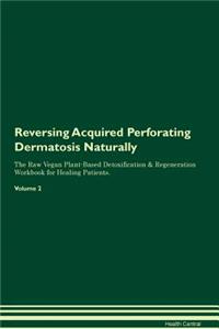 Reversing Acquired Perforating Dermatosis Naturally the Raw Vegan Plant-Based Detoxification & Regeneration Workbook for Healing Patients. Volume 2