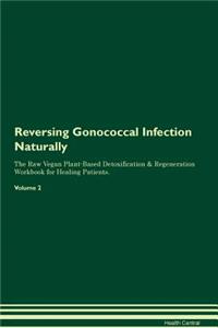 Reversing Gonococcal Infection Naturally the Raw Vegan Plant-Based Detoxification & Regeneration Workbook for Healing Patients. Volume 2