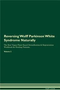 Reversing Wolff Parkinson White Syndrome: Naturally the Raw Vegan Plant-Based Detoxification & Regeneration Workbook for Healing Patients. Volume 2