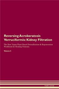 Reversing Acrokeratosis Verruciformis: Kidney Filtration The Raw Vegan Plant-Based Detoxification & Regeneration Workbook for Healing Patients. Volume 5