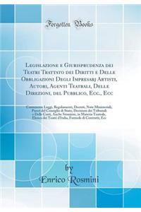 Legislazione E Giurisprudenza Dei Teatri Trattato Dei Diritti E Delle Obbligazioni Degli Impresarj Artisti, Autori, Agenti Teatrali, Delle Direzioni, del Pubblico, Ecc., Ecc: Contenente Leggi, Regolamenti, Decreti, Note Ministeriali, Pareri del Con