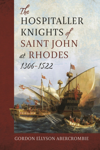 The Hospitaller Knights of Saint John at Rhodes 1306-1522