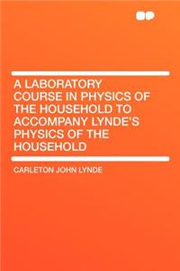 A Laboratory Course in Physics of the Household to Accompany Lynde's Physics of the Household