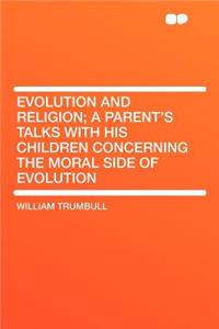 Evolution and Religion; A Parent's Talks with His Children Concerning the Moral Side of Evolution