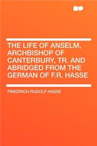 The Life of Anselm, Archbishop of Canterbury, Tr. and Abridged from the German of F.R. Hasse