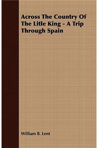 Across the Country of the Litle King - A Trip Through Spain: A Trip Through Spain