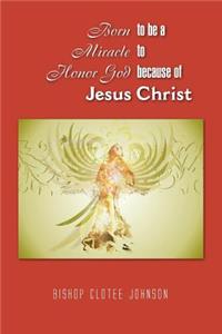 Born to Be a Miracle to Honor God Because of Jesus Christ