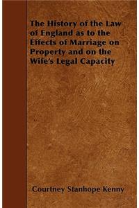 The History of the Law of England as to the Effects of Marriage on Property and on the Wife's Legal Capacity