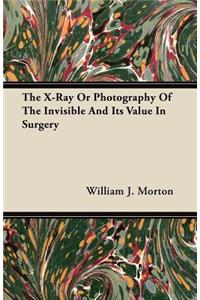 X-Ray or Photography of the Invisible and Its Value in Surgery