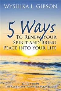 5 Ways to Renew Your Spirit and Bring Peace Into Your Life