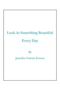 Look at Something Beautiful Every Day