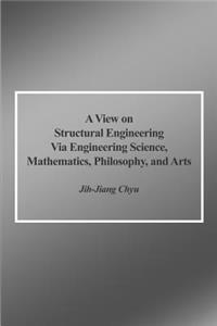 View on Structural Engineering Via Engineering Science, Mathematics, Philosophy, and Arts