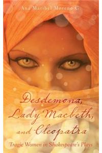 Desdemona, Lady Macbeth, and Cleopatra: Tragic Women in Shakespeare's Plays