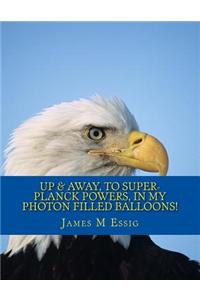 Up & Away, to Super-Planck Powers, in My Photon Filled Balloons!