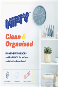 Nifty: Clean & Organized: Money-Saving Hacks and Easy Diys for a Clean and Clutter-Free Home!