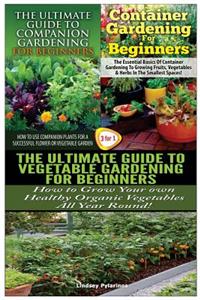 Ultimate Guide to Companion Gardening for Beginners & Container Gardening for Beginners & the Ultimate Guide to Vegetable Gardening for Beginners