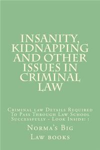 Insanity, Kidnapping and Other Issues in Criminal Law: Criminal Law Details Required to Pass Through Law School Successfully - Look Inside! !