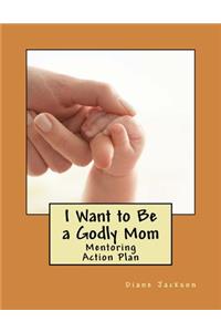 I Want to Be a Godly Mom