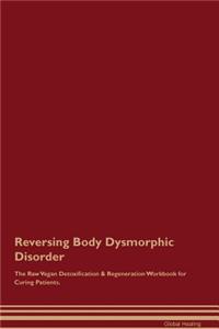 Reversing Body Dysmorphic Disorder the Raw Vegan Detoxification & Regeneration Workbook for Curing Patients