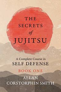 Secrets of Jujitsu - A Complete Course in Self Defense - Book One