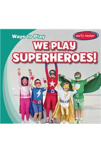 We Play Superheroes!