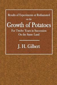 Results of Experiments at Rothamsted on the Growth of Potatoes: For Twelve Years in Succession on the Same Land