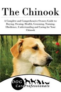 The Chinook: A Complete and Comprehensive Owners Guide To: Buying, Owning, Health, Grooming, Training, Obedience, Understanding and Caring for Your Chinook