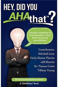 Hey, Did You AHAthat?: Thought Leadership in Seven Seconds or Less! Build Your Brand with AHAthat!