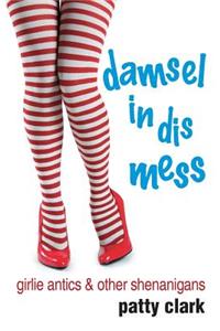 Damsel in Dis Mess: Girlie Antics and Other Shenanigans