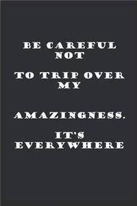 Be careful not to trip over my amazingness. It's everywhere.