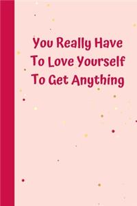You Really Have To Love Yourself To Get Anything
