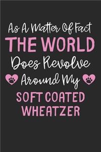 As A Matter Of Fact The World Does Revolve Around My Soft Coated Wheatzer