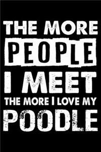 The More People I Meet The More I Love My Poodle