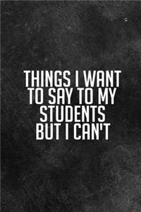 Things I Want To Say To My Students But I Can't