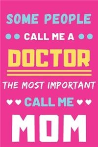 Some People Call Me A Doctor The Most Important Call Me Mom