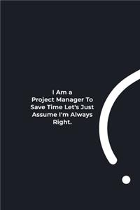 I Am A Project Manager To Save Time Let's Just Assume I'm Always Right.