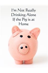 I'm Not Really Drinking Alone if the Pig is at Home