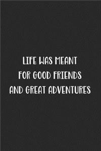 Life Was Meant For Good Friends And Great Adventures