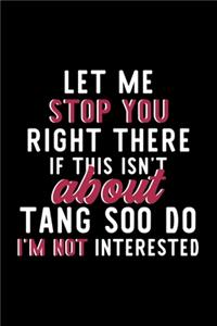 Let Me Stop You Right There If This Isn't About Tang Soo Do I'm Not Interested