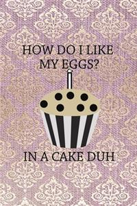 How Do I Like My Eggs? In A Cake Duh.
