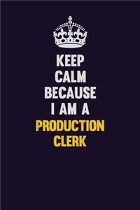 Keep Calm Because I Am A Production clerk